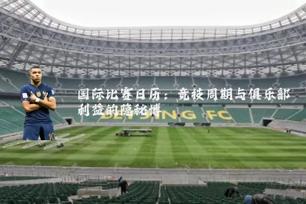 国际比赛日历:竞技周期与俱乐部利益的隐秘博弈