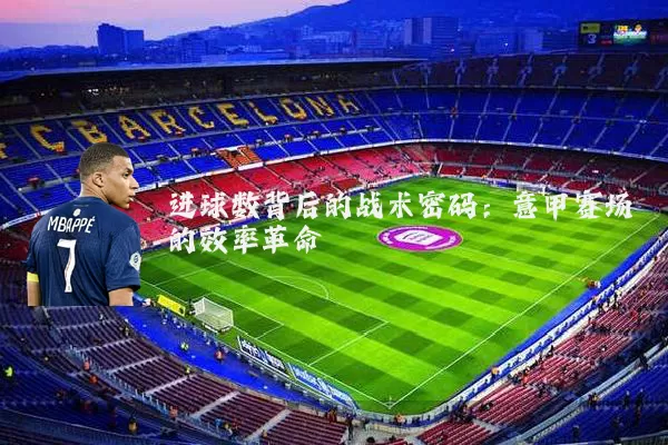 进球数背后的战术密码：意甲赛场的效率革命