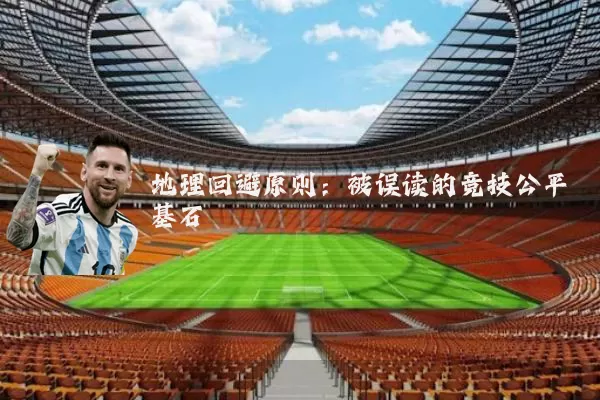 地理回避原则:被误读的竞技公平基石