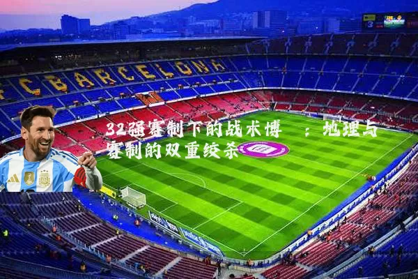 32强赛制下的战术博弈：地理与赛制的双重绞杀