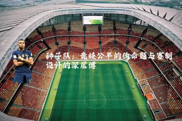 种子队:竞技公平的伪命题与赛制设计的深层博弈
