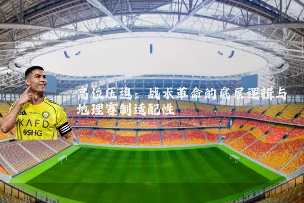高位压迫:战术革命的底层逻辑与地理赛制适配性