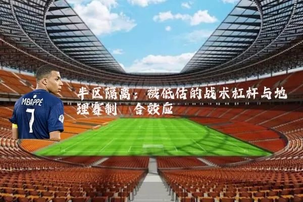半区隔离：被低估的战术杠杆与地理赛制耦合效应
