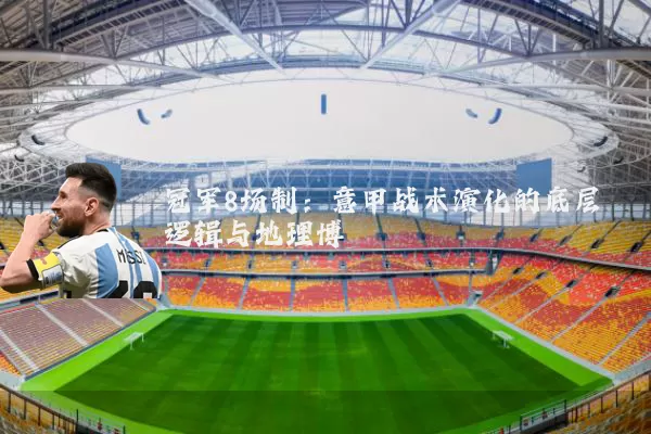 冠军8场制：意甲战术演化的底层逻辑与地理博弈
