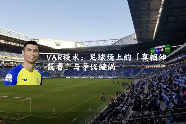 VAR技术:足球场上的「真相仲裁者」与争议漩涡