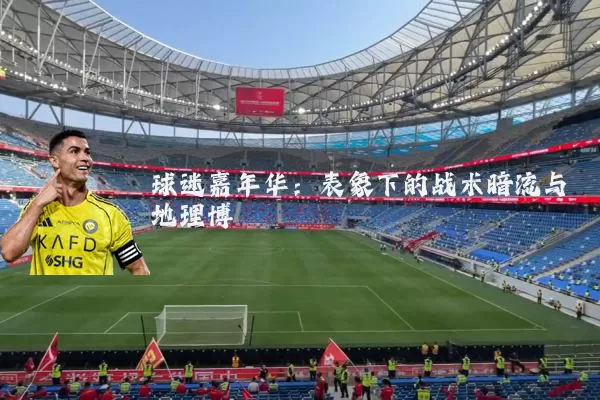 球迷嘉年华:表象下的战术暗流与地理博弈