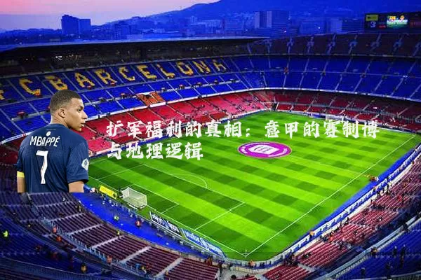 扩军福利的真相:意甲的赛制博弈与地理逻辑