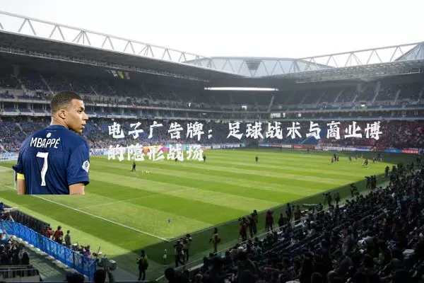 电子广告牌:足球战术与商业博弈的隐形战场