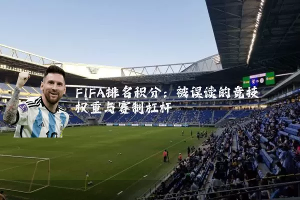 FIFA排名积分：被误读的竞技权重与赛制杠杆