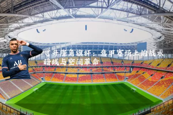 可升降角旗杆:意甲赛场上的战术暗线与空间革命