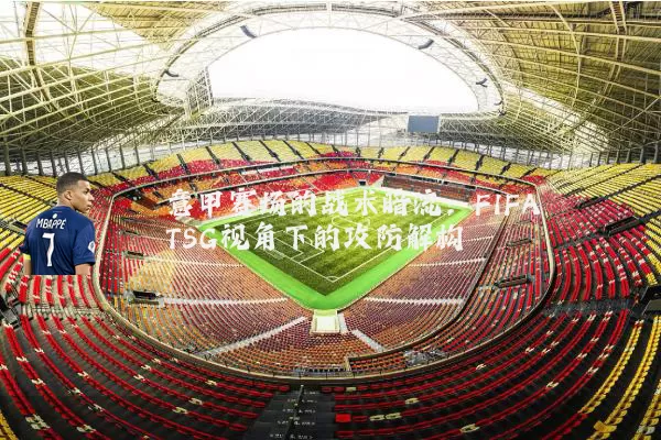 意甲赛场的战术暗流：FIFA TSG视角下的攻防解构