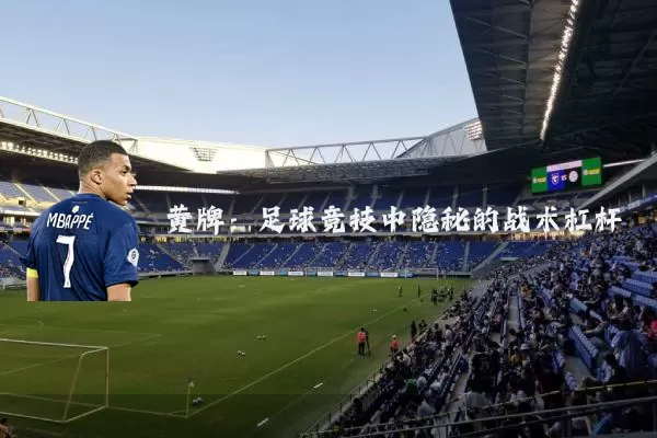 黄牌:足球竞技中隐秘的战术杠杆