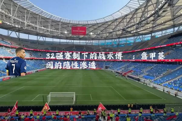 32强赛制下的战术博弈:意甲基因的隐性渗透